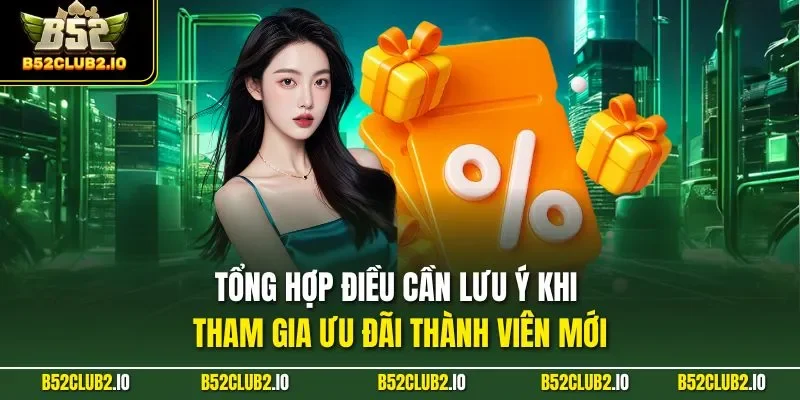 Tổng hợp điều cần lưu ý khi tham gia ưu đãi thành viên mới