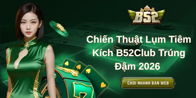 Chiến Thuật Lụm Tiêm Kích B52Club Trúng Đậm 2026